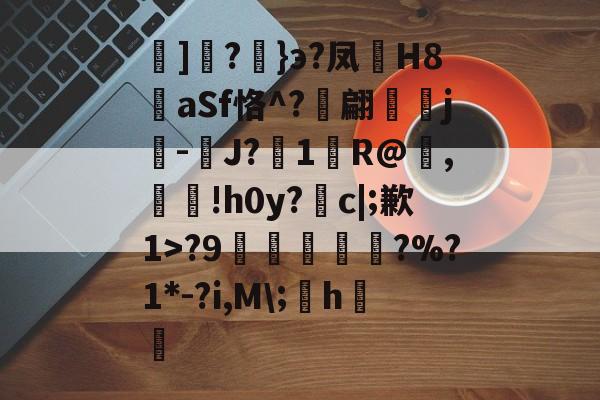 云顶体育-鐯]?}э?凤杚H8鯢aSf恪^?颒翩載覍j扐-滻J?1R@絀,鏠玕!h0y?轓c|;歉1>?9韴焢羱?%?1*-?i,M\;圲h皾鑅的简单介绍
